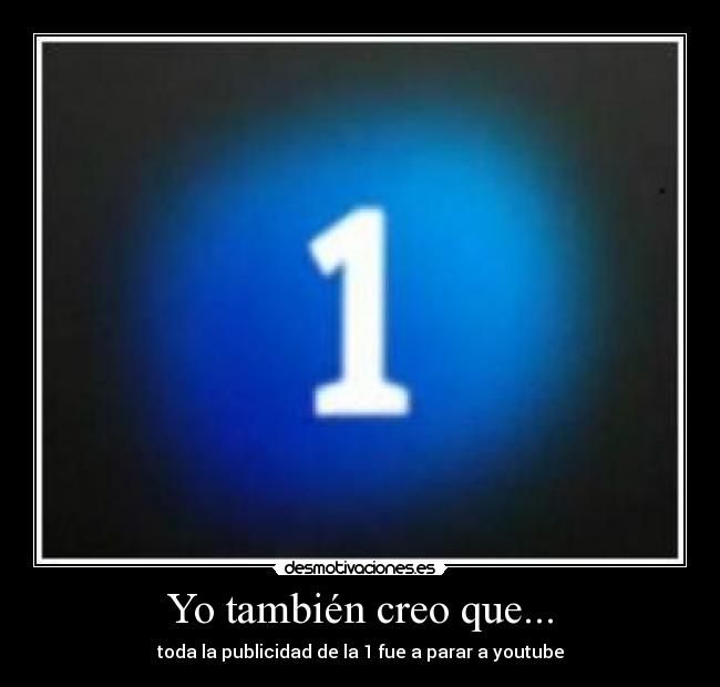 Yo también creo que... - toda la publicidad de la 1 fue a parar a youtube