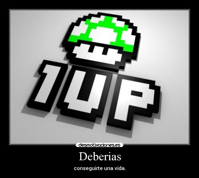 Deberias - conseguirte una vida.