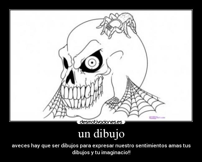 un dibujo - aveces hay que ser dibujos para expresar nuestro sentimientos amas tus
dibujos y tu imaginacio!!