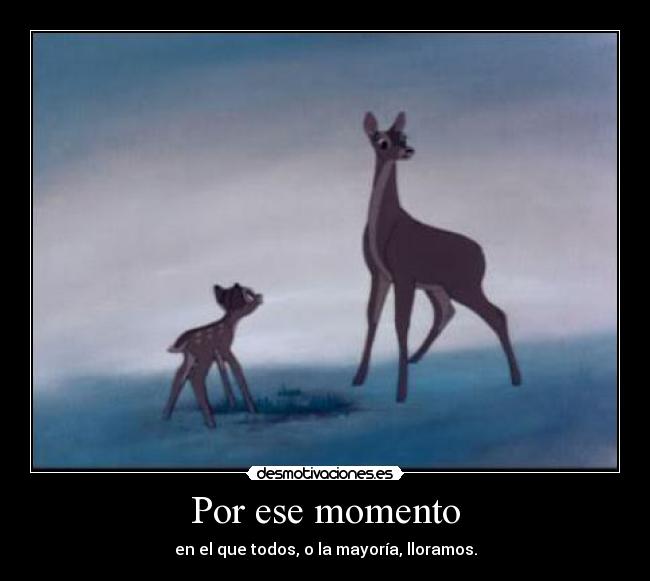 Por ese momento - en el que todos, o la mayoría, lloramos.