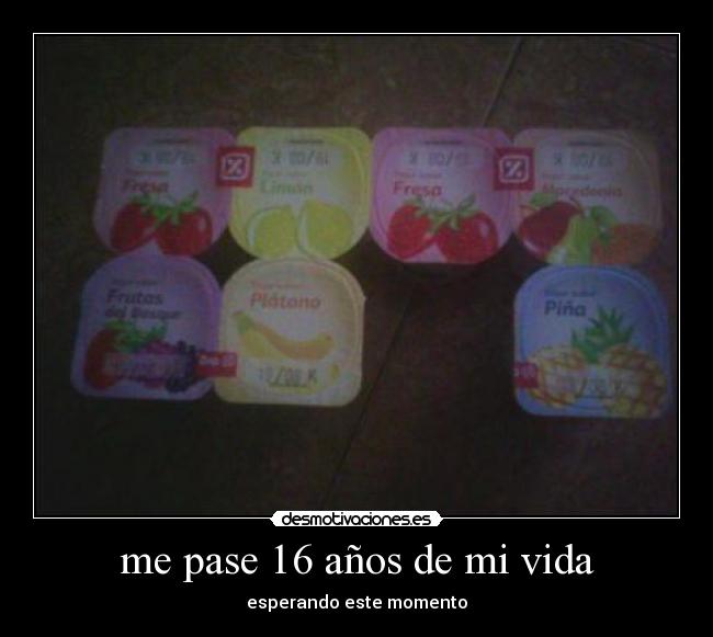 me pase 16 años de mi vida - 