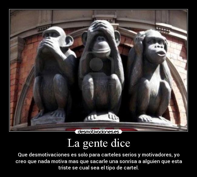 La gente dice - Que desmotivaciones es solo para carteles serios y motivadores, yo
creo que nada motiva mas que sacarle una sonrisa a alguien que esta
triste se cual sea el tipo de cartel.