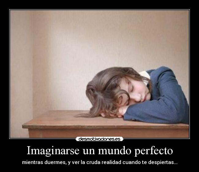 Imaginarse un mundo perfecto - mientras duermes, y ver la cruda realidad cuando te despiertas...