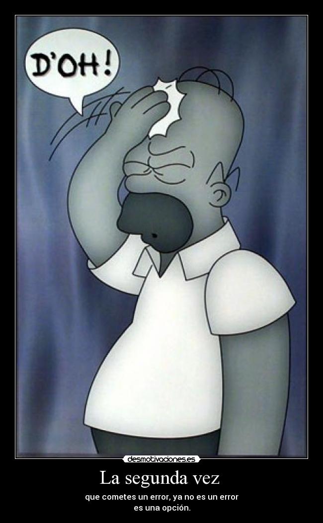 La segunda vez  - que cometes un error, ya no es un error
es una opción.