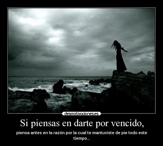 Si piensas en darte por vencido, - piensa antes en la razón por la cual te mantuviste de pie todo este tiempo...