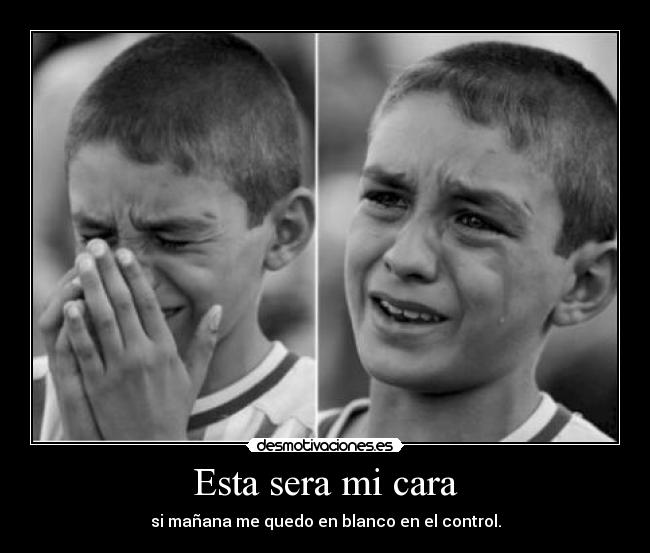 Esta sera mi cara - si mañana me quedo en blanco en el control.