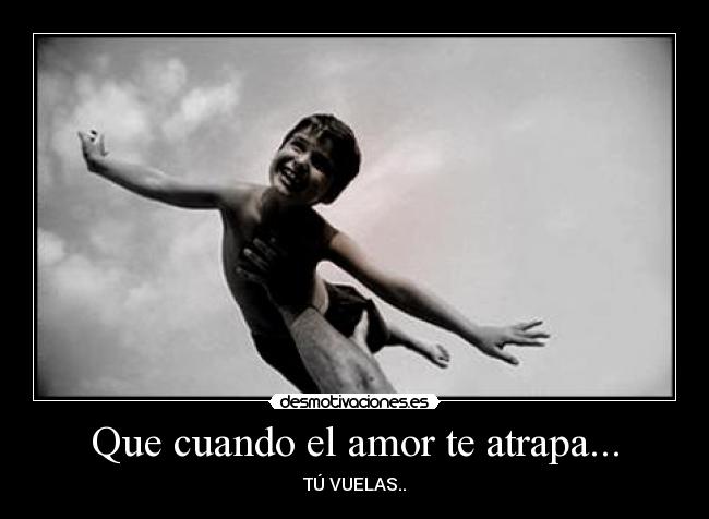 Que cuando el amor te atrapa... - TÚ VUELAS..