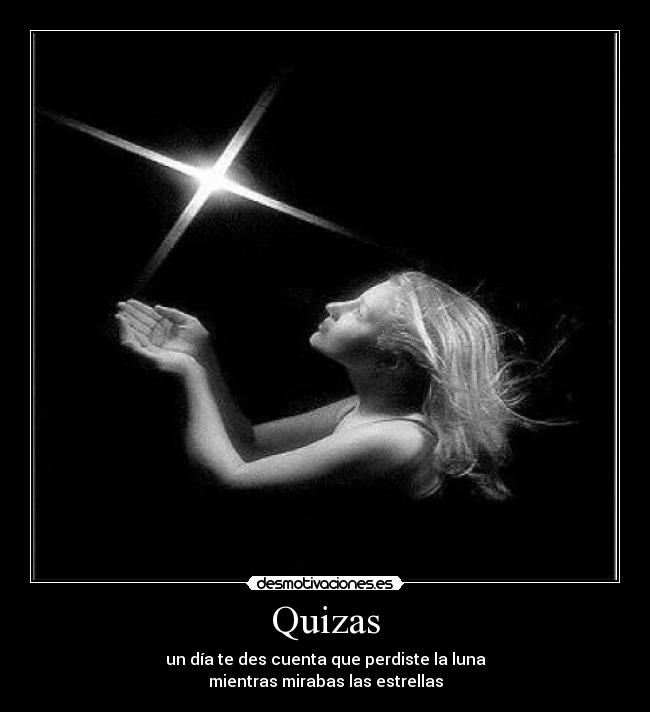 Quizas - un día te des cuenta que perdiste la luna
mientras mirabas las estrellas