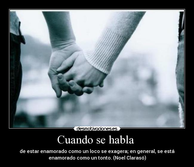 Cuando se habla - de estar enamorado como un loco se exagera; en general, se está
enamorado como un tonto. (Noel Clarasó)