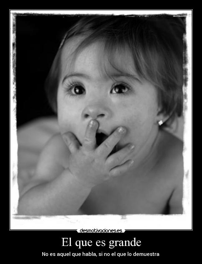 El que es grande - No es aquel que habla, si no el que lo demuestra