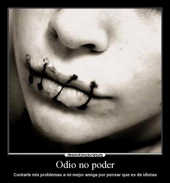 Odio no poder - Contarle mis problemas a mi mejor amiga por pensar que es de idiotas