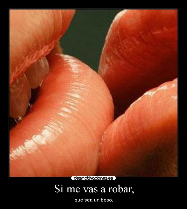 Si me vas a robar, - que sea un beso.