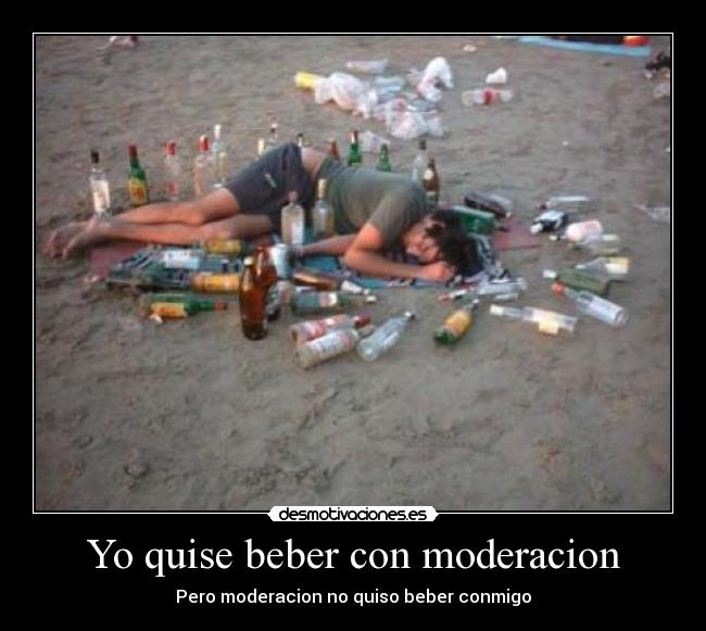 Yo quise beber con moderacion - Pero moderacion no quiso beber conmigo