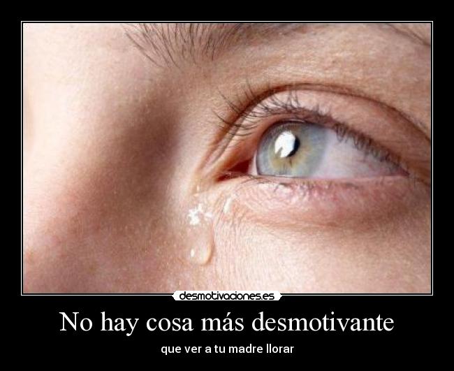 No hay cosa más desmotivante - que ver a tu madre llorar