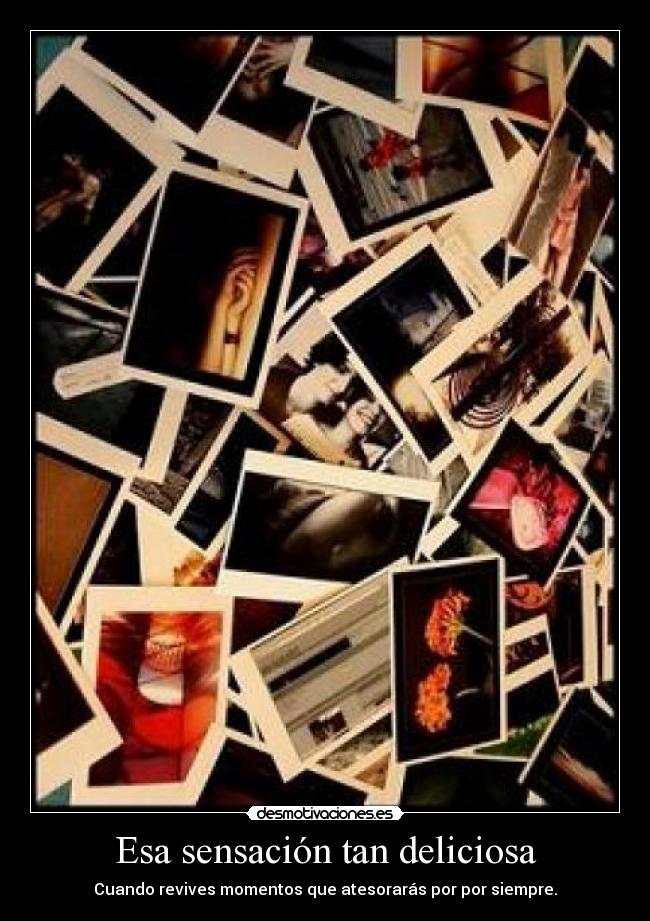 Esa sensación tan deliciosa - Cuando revives momentos que atesorarás por por siempre.
