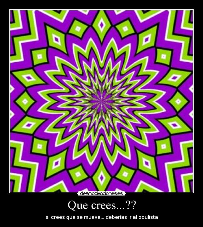 Que crees...?? - si crees que se mueve... deberías ir al oculista