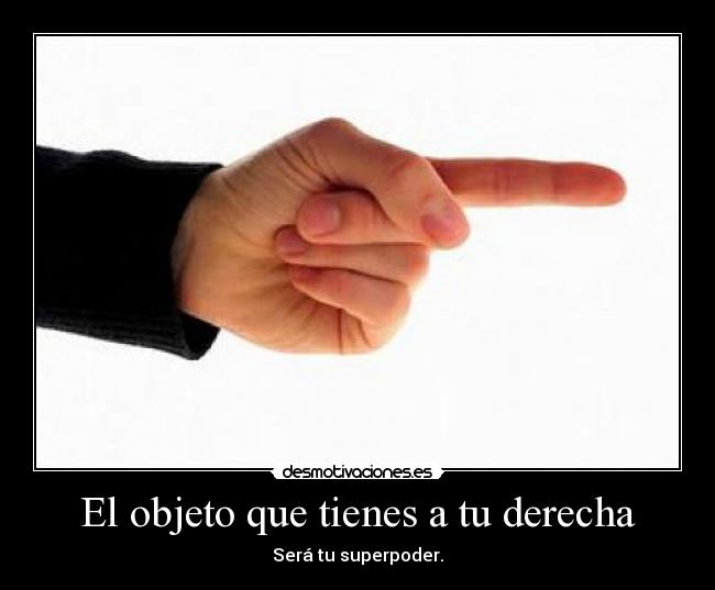El objeto que tienes a tu derecha - Será tu superpoder.