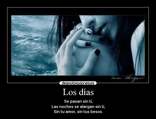 Los días - Se pasan sin ti,
Las noches se alargan sin ti,
Sin tu amor, sin tus besos.