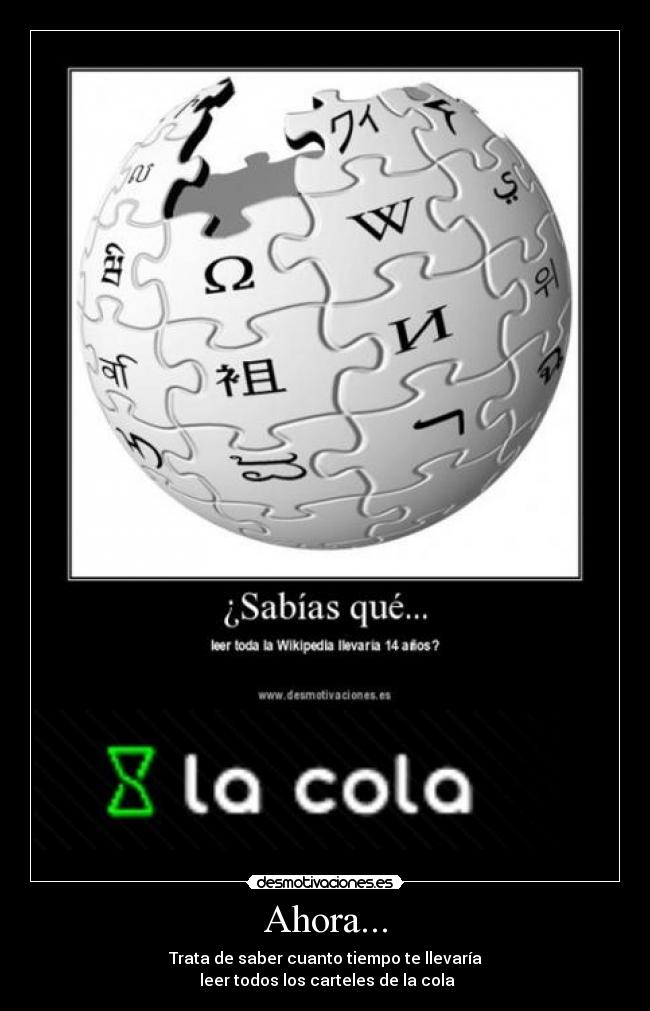 Ahora... - Trata de saber cuanto tiempo te llevaría
 leer todos los carteles de la cola