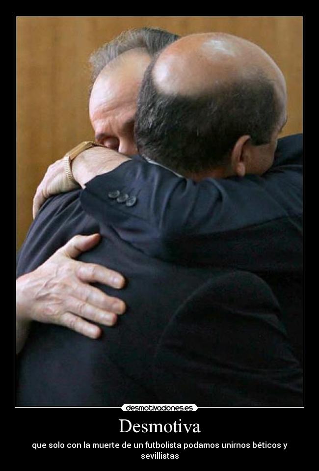 Desmotiva - que solo con la muerte de un futbolista podamos unirnos béticos y sevillistas