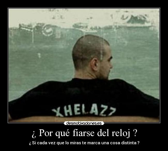 ¿ Por qué fiarse del reloj ? - ¿ Si cada vez que lo miras te marca una cosa distinta ?