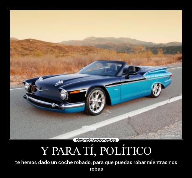 Y PARA TÍ, POLÍTICO - te hemos dado un coche robado, para que puedas robar mientras nos robas