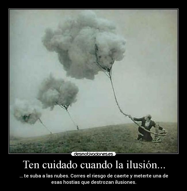 Ten cuidado cuando la ilusión... -