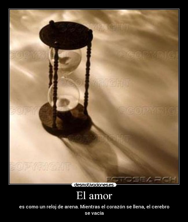 El amor - es como un reloj de arena. Mientras el corazón se llena, el cerebro se vacía