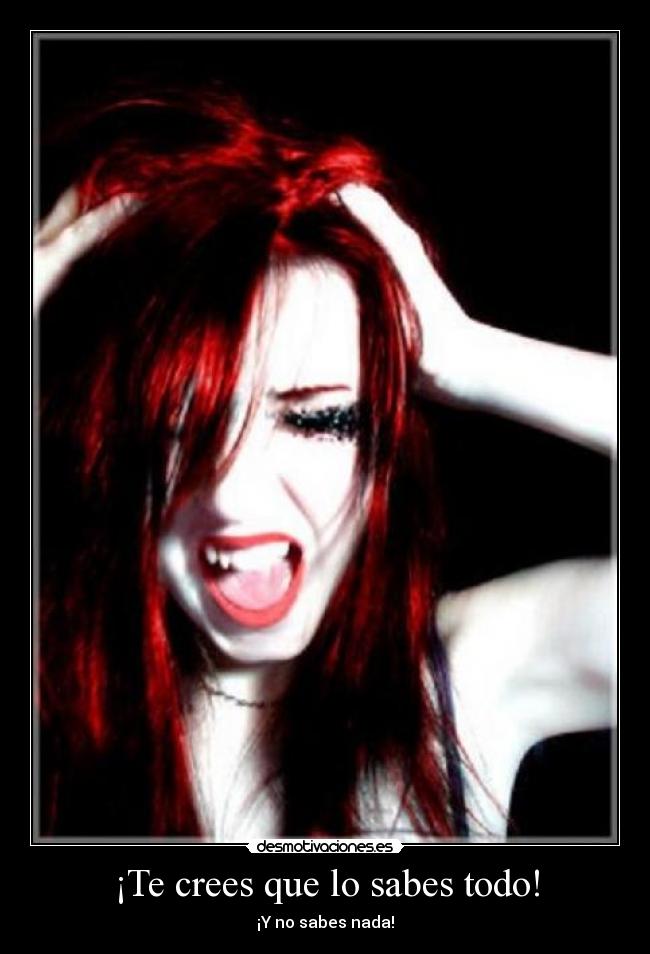 ¡Te crees que lo sabes todo! -