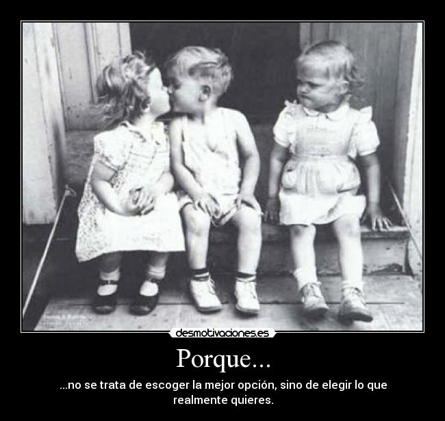 Porque... - ...no se trata de escoger la mejor opción, sino de elegir lo que realmente quieres.