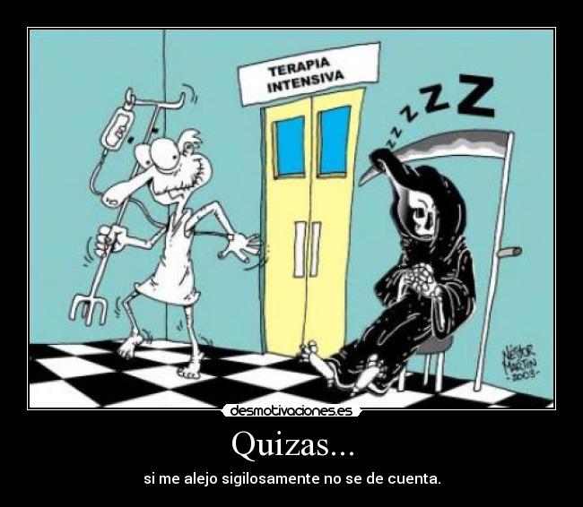 Quizas... - si me alejo sigilosamente no se de cuenta.
