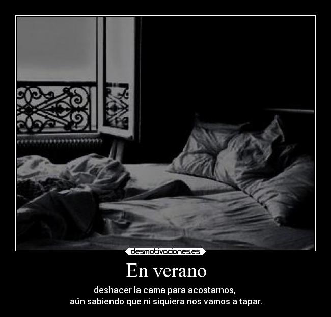 En verano - deshacer la cama para acostarnos,
aún sabiendo que ni siquiera nos vamos a tapar.