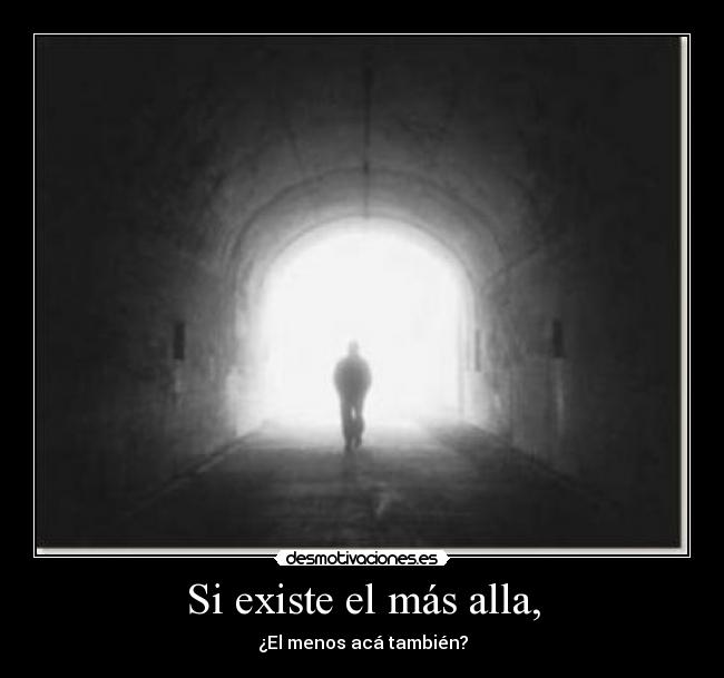 Si existe el más alla, - ¿El menos acá también?