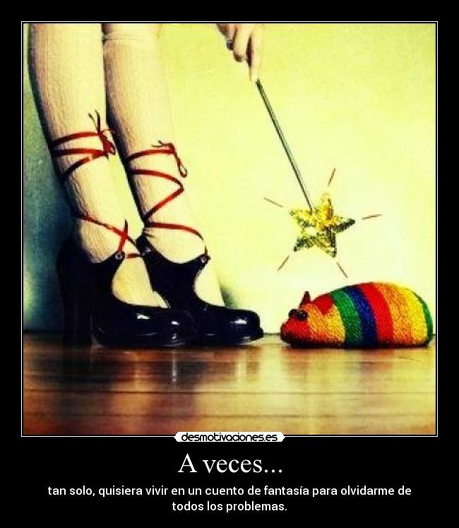 A veces... - tan solo, quisiera vivir en un cuento de fantasía para olvidarme de
todos los problemas.