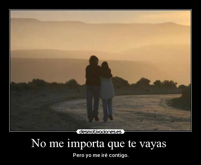 No me importa que te vayas  - Pero yo me iré contigo.