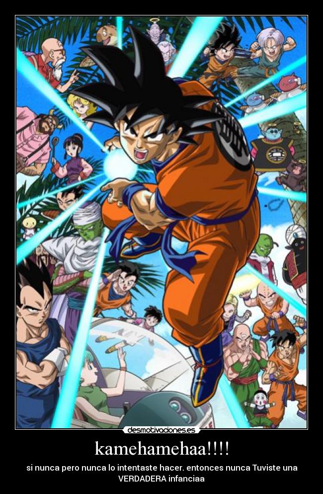 kamehamehaa!!!! - si nunca pero nunca lo intentaste hacer. entonces nunca Tuviste una
VERDADERA infanciaa