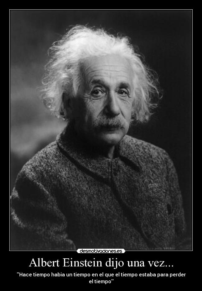 Albert Einstein dijo una vez... - Hace tiempo habia un tiempo en el que el tiempo estaba para perder el tiempo