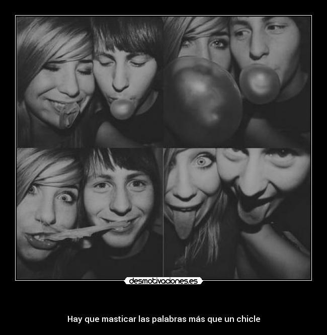 - Hay que masticar las palabras más que un chicle