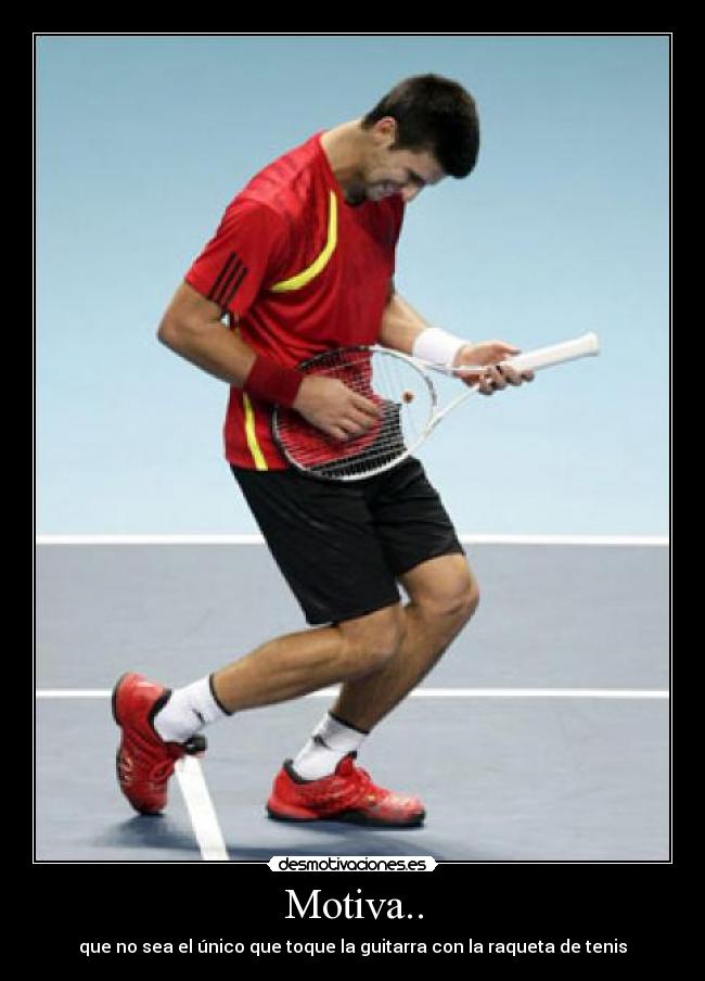 Motiva.. - que no sea el único que toque la guitarra con la raqueta de tenis