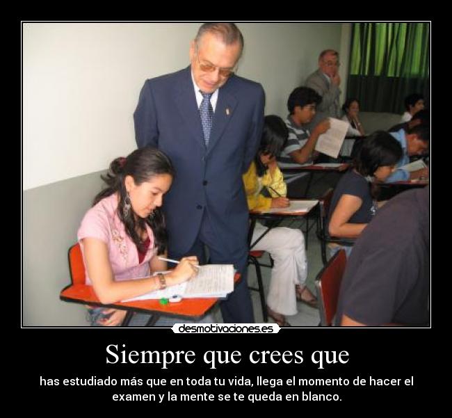 Siempre que crees que - has estudiado más que en toda tu vida, llega el momento de hacer el
examen y la mente se te queda en blanco.