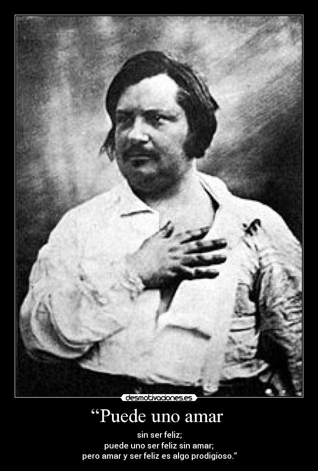 “Puede uno amar - sin ser feliz;
puede uno ser feliz sin amar;
pero amar y ser feliz es algo prodigioso.”