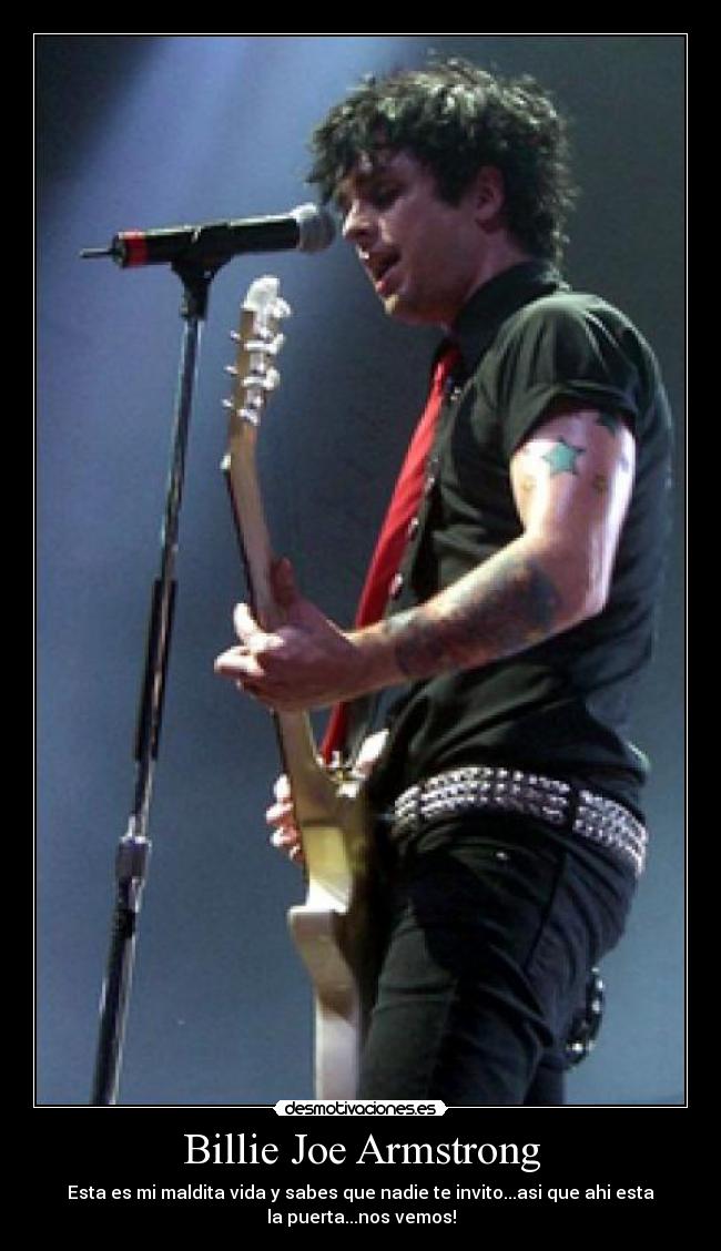 Billie Joe Armstrong - Esta es mi maldita vida y sabes que nadie te invito...asi que ahi esta
la puerta...nos vemos!