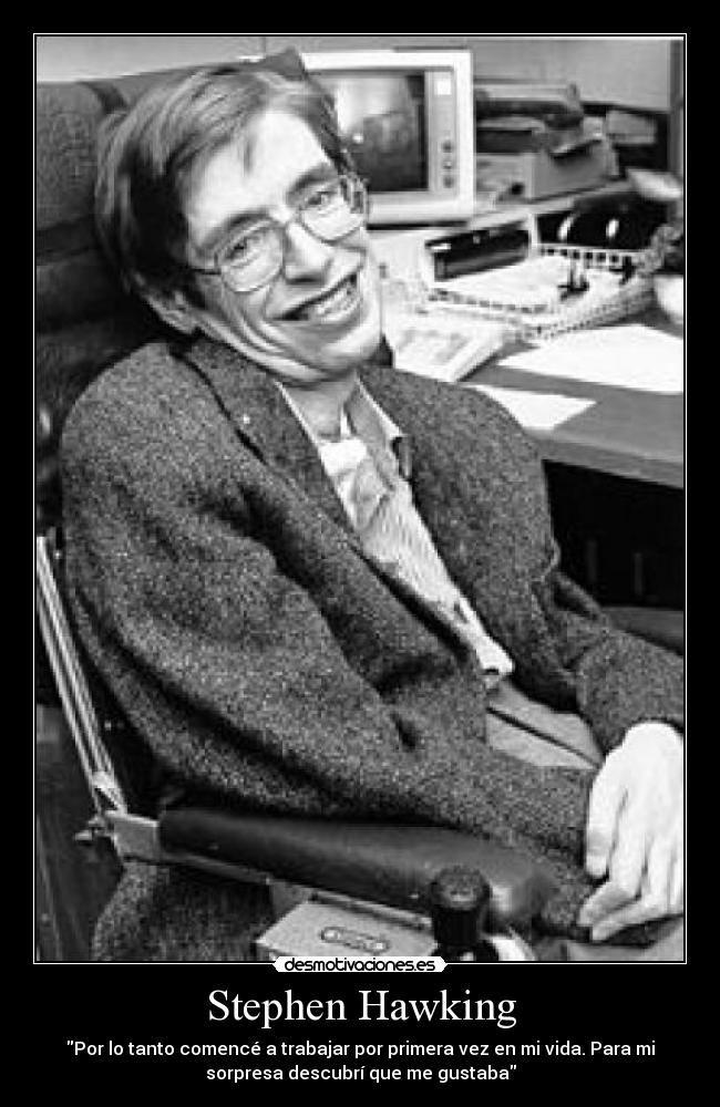 Stephen Hawking - Por lo tanto comencé a trabajar por primera vez en mi vida. Para mi
sorpresa descubrí que me gustaba