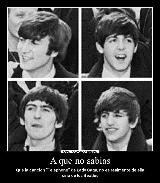 A que no sabias - Que la cancion Telephone de Lady Gaga, no es realmente de ella
sino de los Beatles