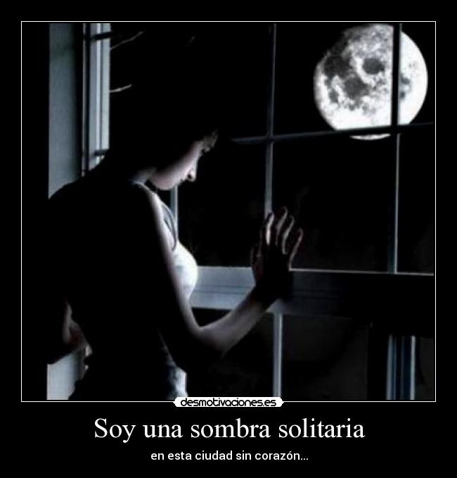Soy una sombra solitaria - en esta ciudad sin corazón...