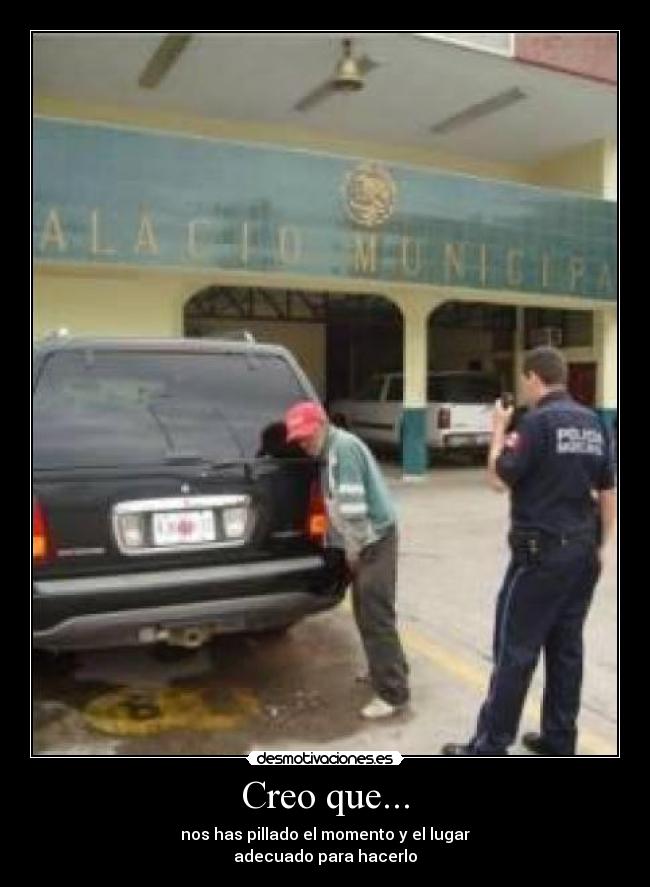 Creo que... - nos has pillado el momento y el lugar
adecuado para hacerlo