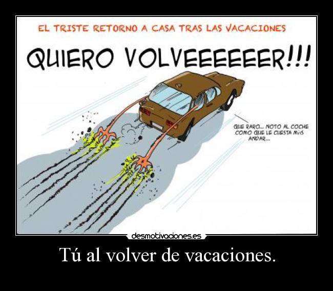 Tú al volver de vacaciones. -