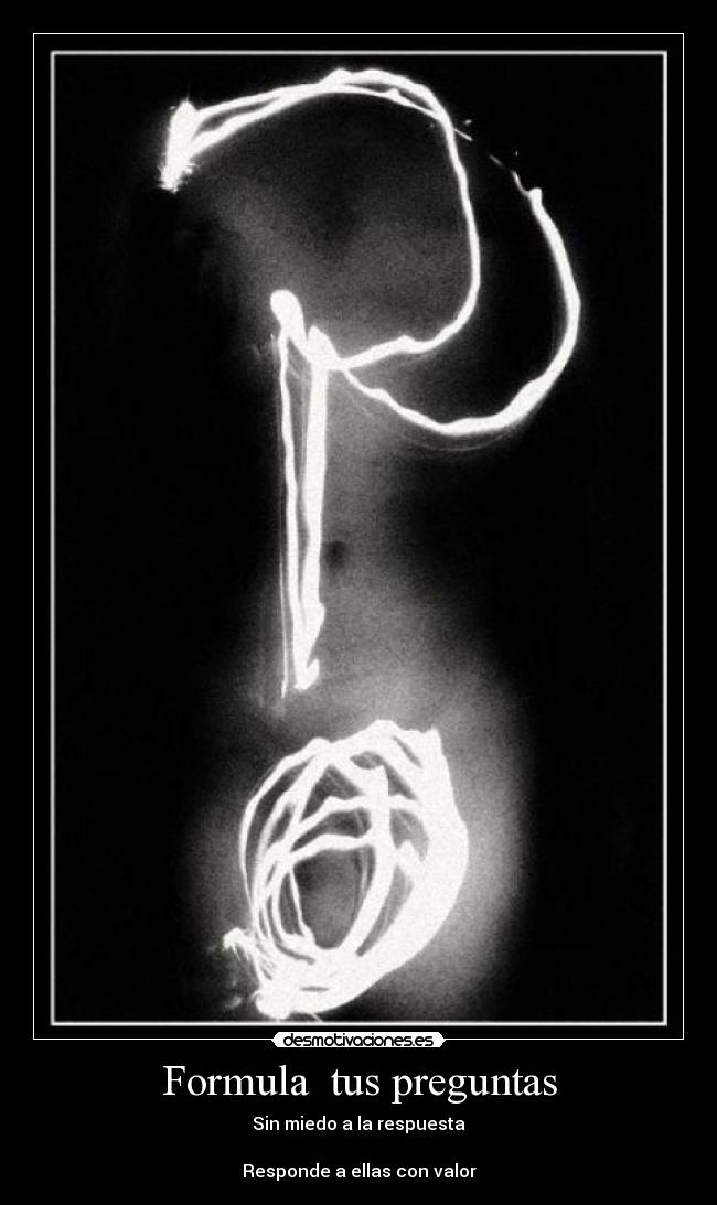 Formula tus preguntas - Sin miedo a la respuesta
Responde a ellas con valor