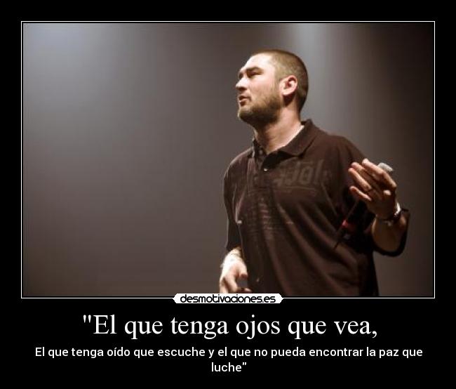 El que tenga ojos que vea, - El que tenga oído que escuche y el que no pueda encontrar la paz que luche