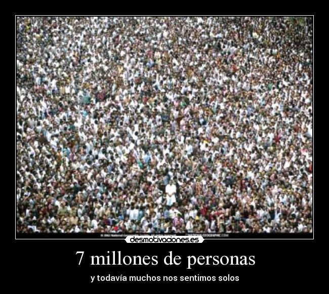 7 millones de personas - y todavía muchos nos sentimos solos